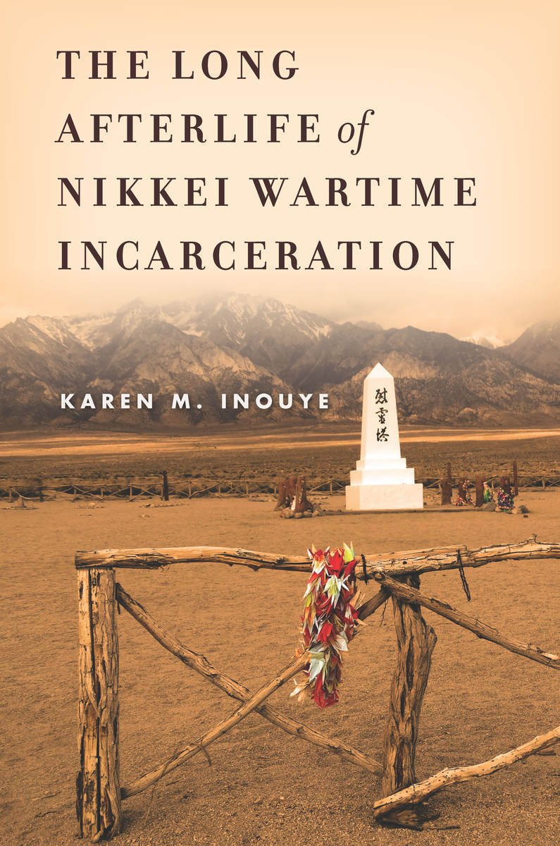 The Long Afterlife Of Nikkei Wartime Incarceration Karen M Inouye