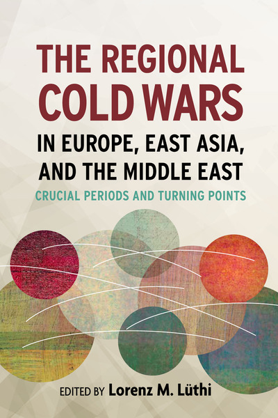 Cover of The Regional Cold Wars in Europe, East Asia, and the Middle East by Lorenz Lüthi
