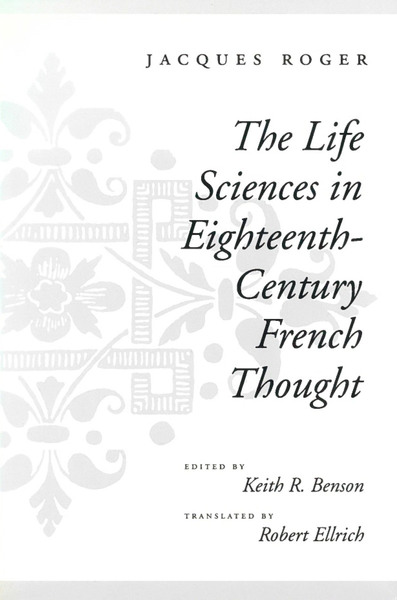 Cover of The Life Sciences in Eighteenth-Century French Thought by Jacques Roger Edited by Keith R. Benson Translated by Robert Ellrich