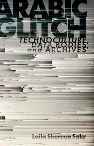 cover for Arabic Glitch: Technoculture, Data Bodies, and Archives | Laila Shereen Sakr