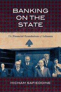 cover for Banking on the State: The Financial Foundations of Lebanon | Hicham Safieddine