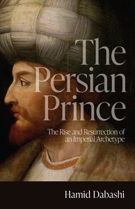 cover for The Persian Prince: The Rise and Resurrection of an Imperial Archetype | Hamid Dabashi