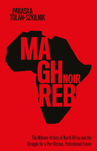 cover for Maghreb Noir: The Militant-Artists of North Africa and the Struggle for a Pan-African, Postcolonial Future | Paraska Tolan-Szkilnik